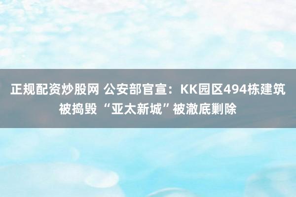 正规配资炒股网 公安部官宣：KK园区494栋建筑被捣毁 “亚太新城”被澈底剿除