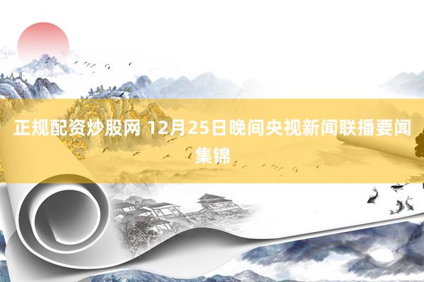 正规配资炒股网 12月25日晚间央视新闻联播要闻集锦