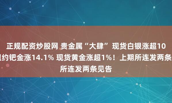 正规配资炒股网 贵金属“大肆” 现货白银涨超10% 纽约钯金涨14.1% 现货黄金涨超1%！上期所连发两条见告