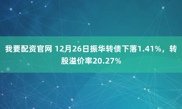 我要配资官网 12月26日振华转债下落1.41%，转股溢价率20.27%