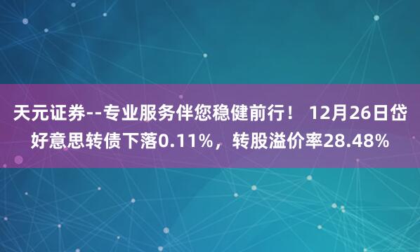 天元证券--专业服务伴您稳健前行！ 12月26日岱好意思转债下落0.11%，转股溢价率28.48%