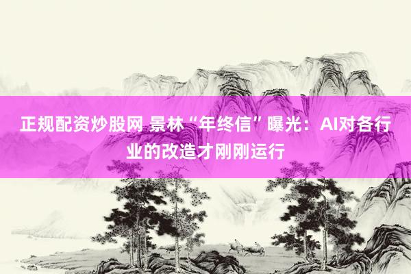 正规配资炒股网 景林“年终信”曝光：AI对各行业的改造才刚刚运行