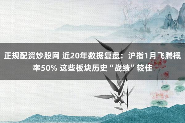 正规配资炒股网 近20年数据复盘：沪指1月飞腾概率50% 这些板块历史“战绩”较佳