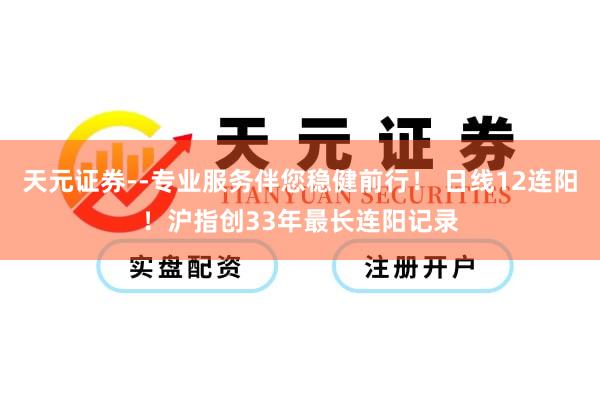 天元证券--专业服务伴您稳健前行！ 日线12连阳！沪指创33年最长连阳记录