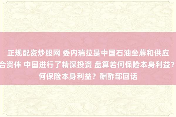正规配资炒股网 委内瑞拉是中国石油坐蓐和供应链的热切配合资伴 中国进行了精深投资 盘算若何保险本身利益？酬酢部回话