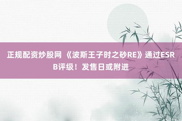 正规配资炒股网 《波斯王子时之砂RE》通过ESRB评级！发售日或附进