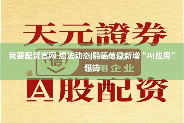 我要配资官网 想法动态|熙菱信息新增“AI应用”想法