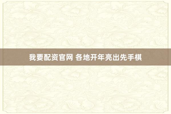 我要配资官网 各地开年亮出先手棋