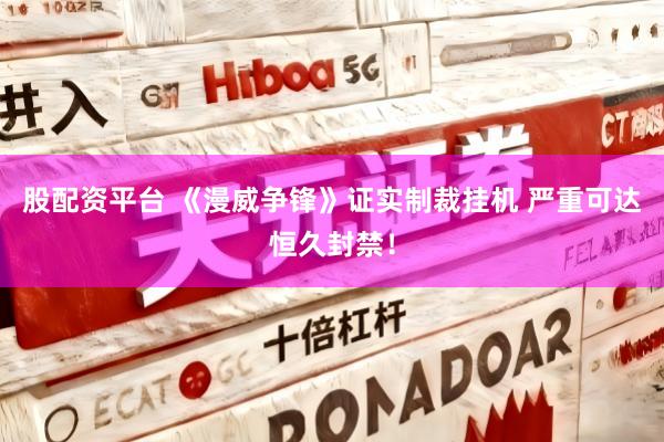 股配资平台 《漫威争锋》证实制裁挂机 严重可达恒久封禁！